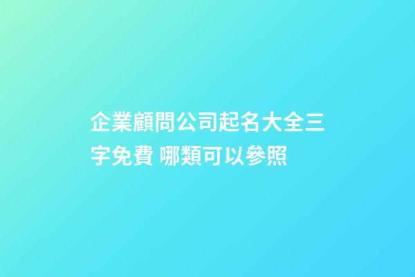 企業顧問公司起名大全三字免費 哪類可以參照-第1張-公司起名-玄機派